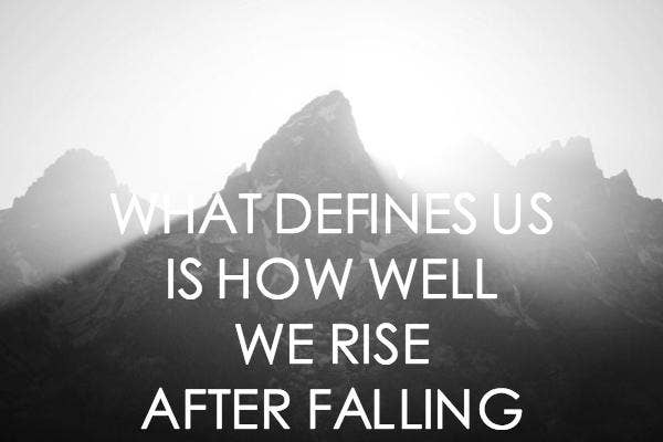 What defines us is how well we rise after falling. – (Unknown)