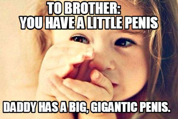 7. To brother: &quot;You have a small penis. Daddy has a big penis.&quot;