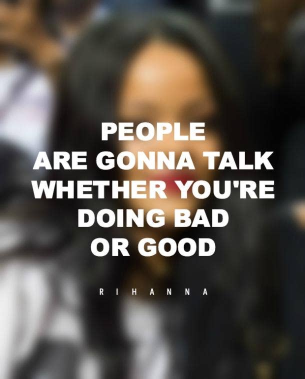 11. Keep doing you because people will talk no matter what you're doing. Rihanna quotes