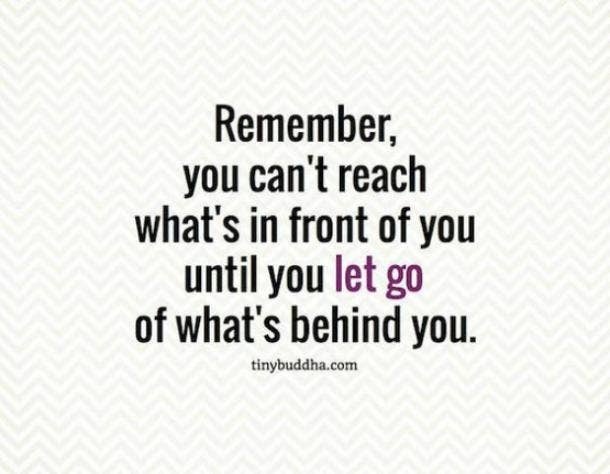 Remember, you can't reach what's in front of you until you let go of what's behind you.