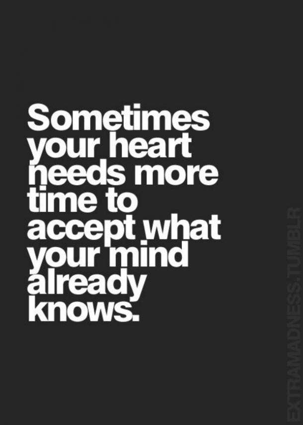  Sometimes, your heart needs more time to accept what your mind already knows.
