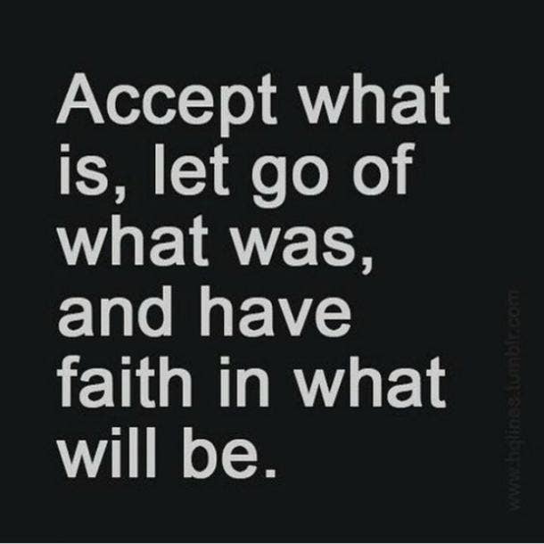  Accept what is, let go of what was, and have faith in what will be.