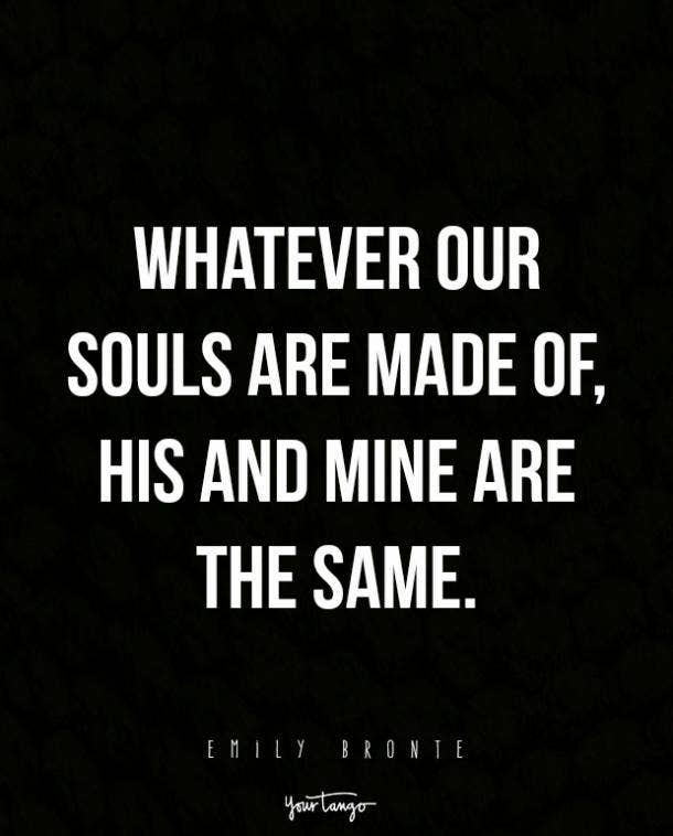 Whatever our souls are made of, his and mine are the same.