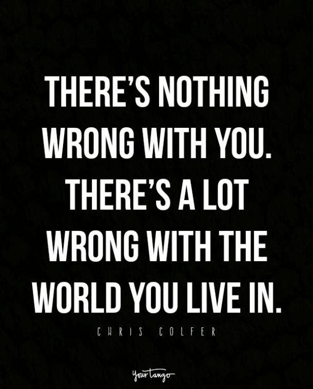 There's no wrong with you. あなたが住んでいる世界にはたくさんの問題がある。 クリス・コルファー