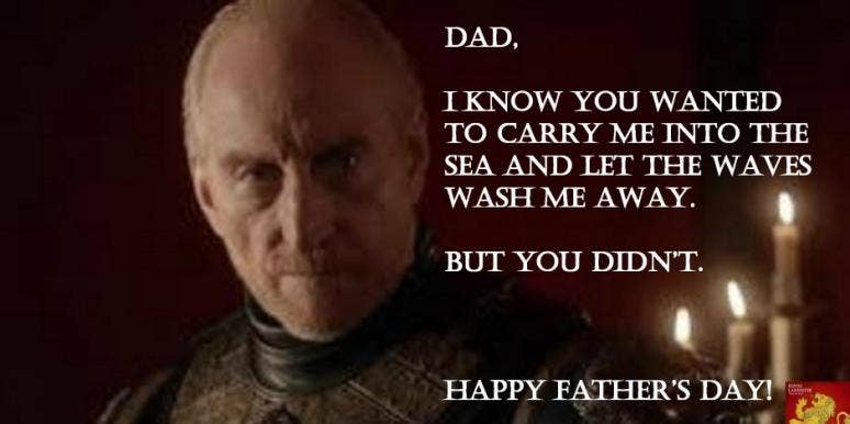 'Dad. I know you wanted to carry me into the see and let the waves wash me away. But you didn't. Happy Father's Day!' Tyrion Lannister