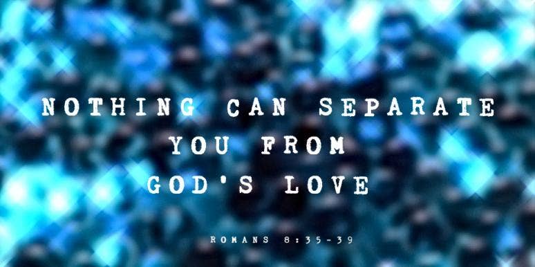 Meaning Of Romans 8:35-39, Bible Scriptures & Why Nothing Can Separate You From God's Love Meaning Of Romans 8:35-39, Bible Scriptures & Why Nothing Can Separate You From God's Love