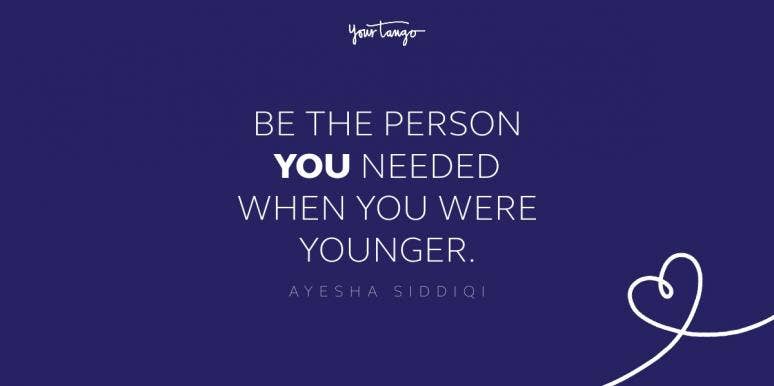 be the person you needed when you were younger