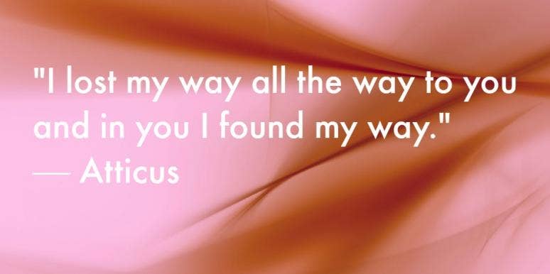 "I lost my way all the way to you and in you I found my way." — Atticus