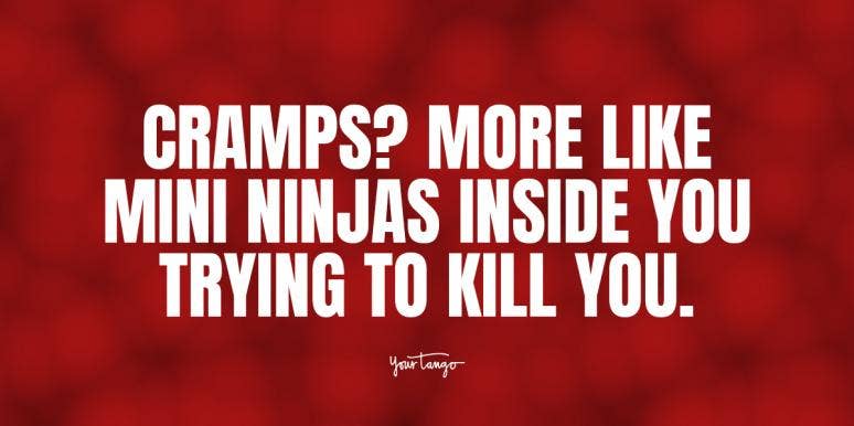 24 Funny Period Pain Quotes To Help You Survive Painful Cramps | YourTango 24 Funny Period Pain Quotes To Help You Survive Painful Cramps | YourTango