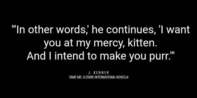 bdsm love quotes: In other words, he continued, I want you at my mercy, kitten. And I intend to make you purr.
