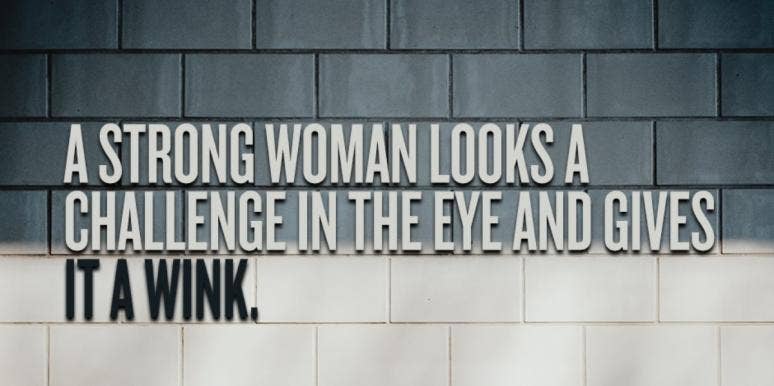 75 Strong Women Quotes About What Makes A Strong Woman strong woman quotes