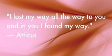 "I lost my way all the way to you and in you I found my way." — Atticus