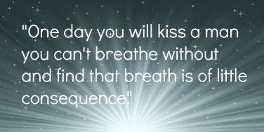 romantic love quotes One day you will kiss a man you can't breathe without and find that breath is of little consequence