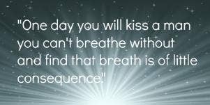 romantic love quotes One day you will kiss a man you can't breathe without and find that breath is of little consequence