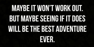Maybe it won't work. But maybe seeing if it does will be the best adventure ever.
