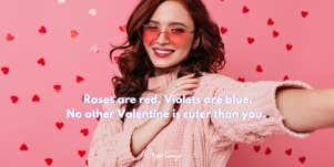 Roses are red. Violets are blue. No other Valentine is cuter than you.
