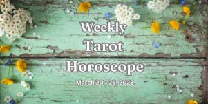 weekly tarot horoscope for march 20 - 26, 2023