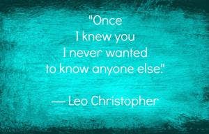 100 Best Inspirational Love Quotes For Him Or Her Once I knew you I never wanted to know anyone else. Leo Christopher