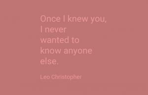 Once I knew you I never wanted to know anyone else, Leo Christopher