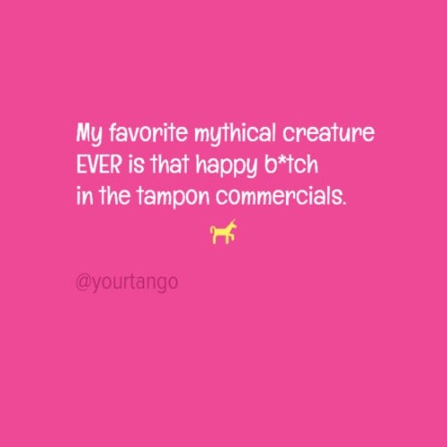 My favorite mythical creature ever is that happy b— in the tampon commercials.