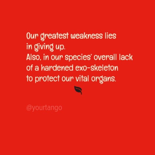Our greatest weakness lies in giving up. Also, our species overall lack of a hardened exo-skeleton to protect our vital organs.